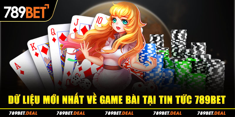 Dữ liệu mới nhất về game bài tại tin tức 789bet