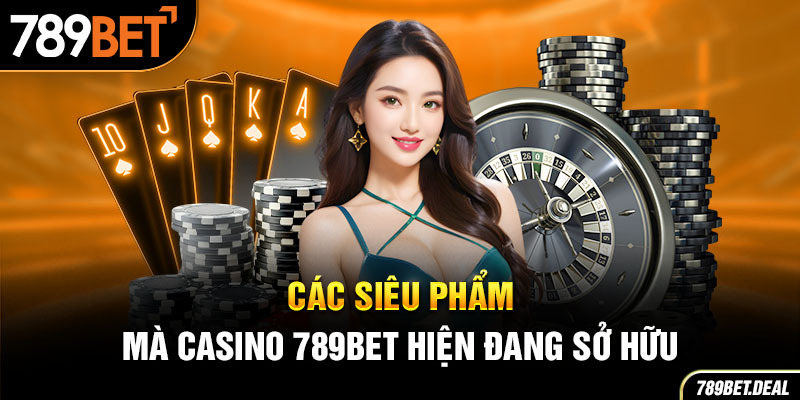 Các siêu phẩm mà casino 789BET hiện đang sở hữu