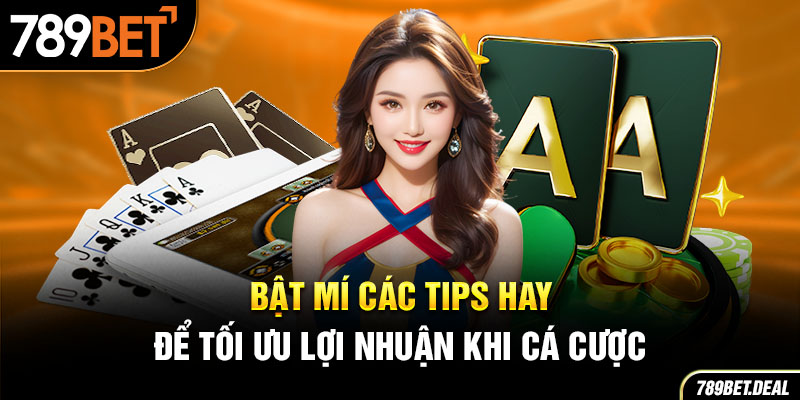 Bật mí các tips hay để tối ưu lợi nhuận khi cá cược