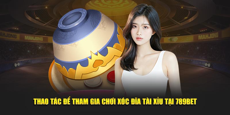 Thao tác để tham gia chơi xóc đĩa tài xỉu tại 789BET